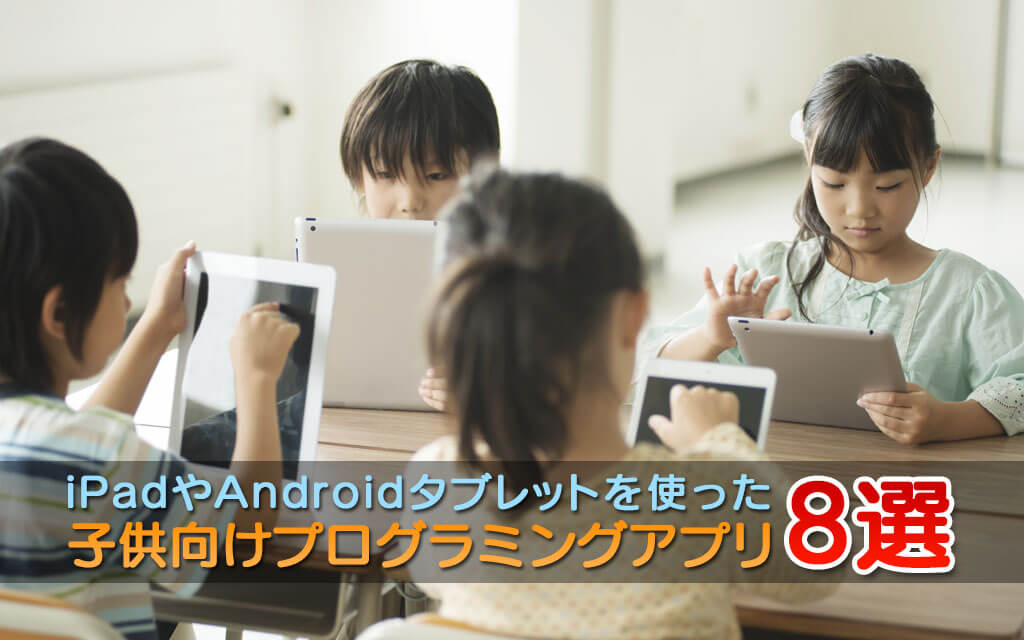 iPadやAndroidタブレットを使った子供向けプログラミングアプリ8選